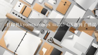 打印机kyocera ecosys m1025 GX遇到了错误