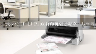 求64位HP LJ P1106打印机驱动程序，从官网上下载的驱动无法安装。