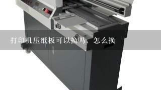 打印机压纸板可以换吗，怎么换
