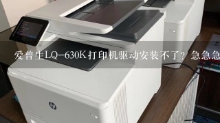 爱普生LQ-630K打印机驱动安装不了？急急急？