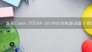 谁有Canon PIXMA ip1180打印机驱动器下载的?