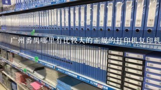 广州番禺哪里有比较大的正规的打印机复印机专卖店?