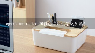 epson me office 70彩色打印机怎么加墨？