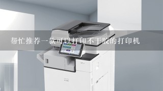 帮忙推荐一款可以打印不干胶的打印机