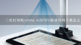 三星打印机xpress m2676fh驱动官网下载怎么下载