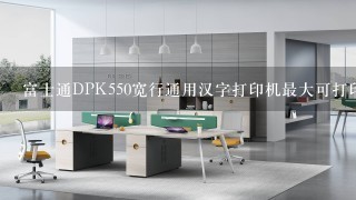 富士通DPK550宽行通用汉字打印机最大可打印多少列？