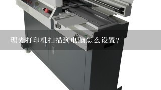 理光打印机扫描到电脑怎么设置？