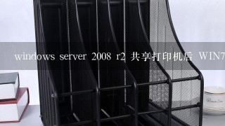 windows server 2008 r2 共享打印机后 WIN7 域用户无法正常添加打印机！