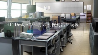 HP Deskjet2332打印机恢复出厂设置