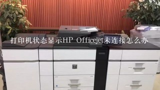 打印机状态显示HP Officejet未连接怎么办