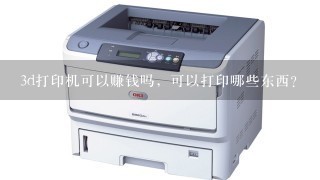 3d打印机可以赚钱吗，可以打印哪些东西？