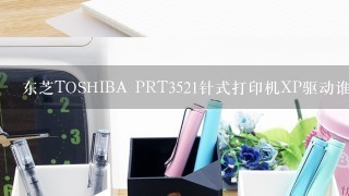 东芝TOSHIBA PRT3521针式打印机XP驱动谁有,请帮忙啊!!