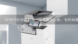 EPSON打印机打钱一会儿就出白纸，有时间提示缺纸或装纸不正确，或者提示打印机繁忙，是怎么回事啊。