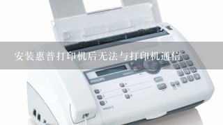 安装惠普打印机后无法与打印机通信