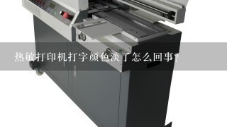 热敏打印机打字颜色淡了怎么回事？