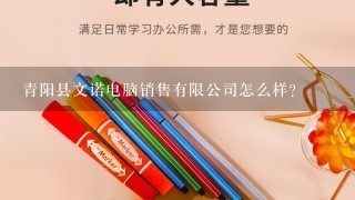 青阳县文诺电脑销售有限公司怎么样？