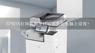 EPSON打印机加墨以后怎么在电脑上设置？