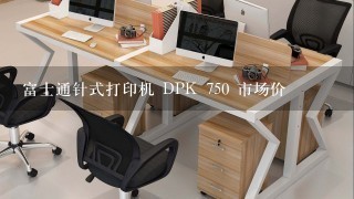 富士通针式打印机 DPK 750 市场价