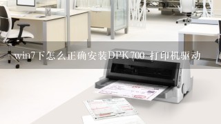 win7下怎么正确安装DPK700 打印机驱动