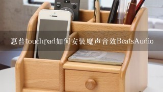 惠普touchpad如何安装魔声音效BeatsAudio