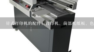 针式打印机的配件：打印机、前部托纸板、色带夹、打印纸导纸器、（ ）。