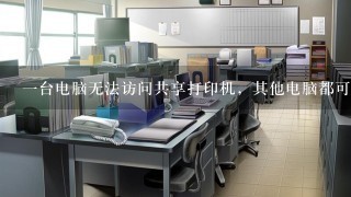 一台电脑无法访问共享打印机，其他电脑都可正常使用此共享打印。