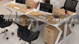 打印机提示“administrator”不能打印怎么办?