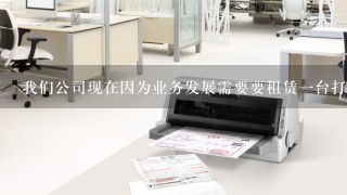 我们公司现在因为业务发展需要要租赁一台打印机，请问广州这边的有什么好公司介绍呢？