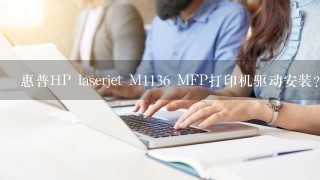 惠普HP laserjet M1136 MFP打印机驱动安装？