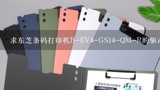 求东芝条码打印机B-EV4-GS14-QM-R的驱动程序