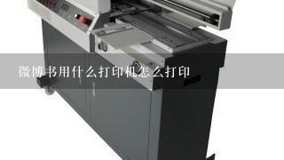 微博书用什么打印机怎么打印