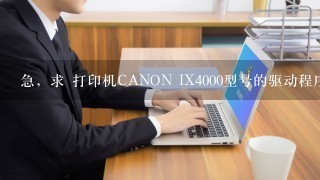 急，求 打印机CANON IX4000型号的驱动程序安装方法！