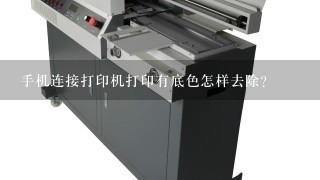 手机连接打印机打印有底色怎样去除？