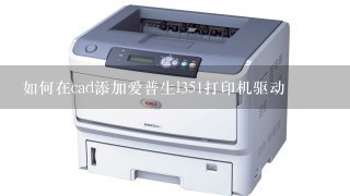如何在cad添加爱普生l351打印机驱动