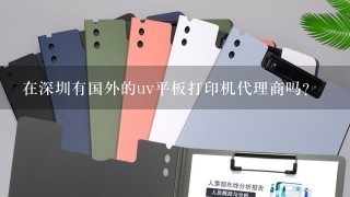 在深圳有国外的uv平板打印机代理商吗?