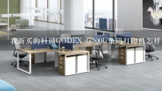 我新买的科诚GODEX G500U条码打印机怎样设置才可