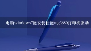 电脑windows7能安装佳能mg3680打印机驱动