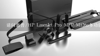 请问惠普/HP LaserJet Pro MFP M126a多功能一体
