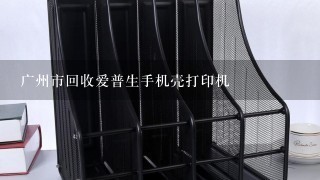 广州市回收爱普生手机壳打印机