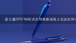 富士通DPK760针式打印机驱动装上无法打印？
