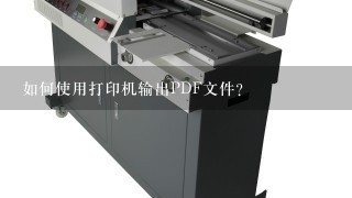 如何使用打印机输出PDF文件？