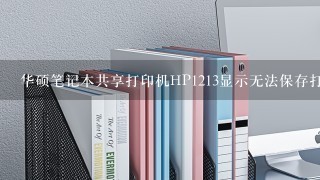 华硕笔记本共享打印机HP1213显示无法保存打印机设置，操作无法完成（错误0*000006d9），求高手解决。急急稽/span>