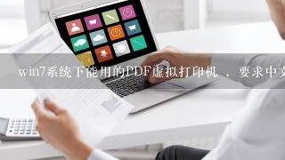 win7系统下能用的PDF虚拟打印机 ，要求中文破解版，软件大小最好小一点