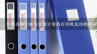 郑州市哪个地方需要计算机打印机复印机耗材及售后维修的?