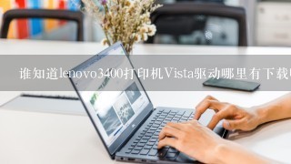 谁知道lenovo3400打印机Vista驱动哪里有下载啊？