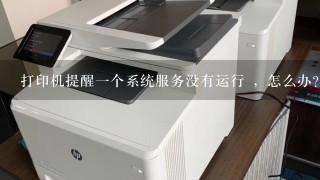 打印机提醒1个系统服务没有运行 ，怎么办？