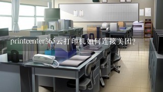 printcenter365云打印机如何连接美团？
