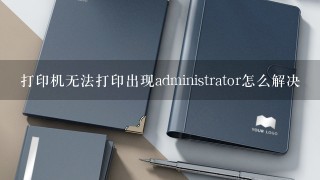 打印机无法打印出现administrator怎么解决