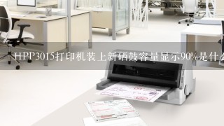 HPP3015打印机装上新硒鼓容量显示90%是什么问题？