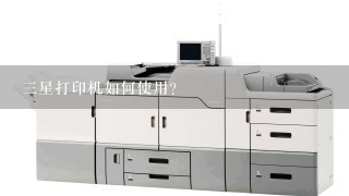 3星打印机如何使用？